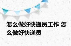 怎么做好快递员工作 怎么做好快递员