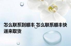怎么联系到顺丰 怎么联系顺丰快递来取货