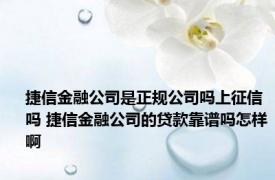捷信金融公司是正规公司吗上征信吗 捷信金融公司的贷款靠谱吗怎样啊