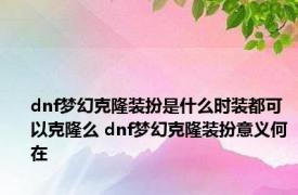 dnf梦幻克隆装扮是什么时装都可以克隆么 dnf梦幻克隆装扮意义何在