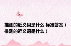 推测的近义词是什么 标准答案（推测的近义词是什么）