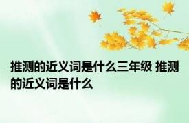 推测的近义词是什么三年级 推测的近义词是什么