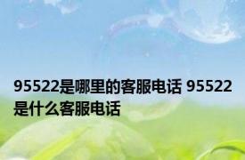 95522是哪里的客服电话 95522是什么客服电话