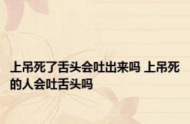 上吊死了舌头会吐出来吗 上吊死的人会吐舌头吗