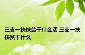 三支一扶扶贫干什么活 三支一扶扶贫干什么