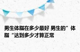 男生体脂在多少最好 男生的”体脂“达到多少才算正常