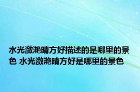 水光潋滟晴方好描述的是哪里的景色 水光潋滟晴方好是哪里的景色