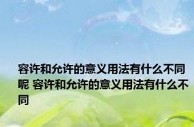 容许和允许的意义用法有什么不同呢 容许和允许的意义用法有什么不同