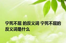 宁死不屈 的反义词 宁死不屈的反义词是什么