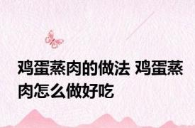 鸡蛋蒸肉的做法 鸡蛋蒸肉怎么做好吃