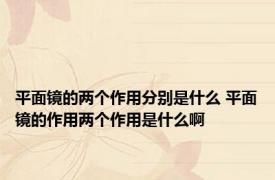 平面镜的两个作用分别是什么 平面镜的作用两个作用是什么啊