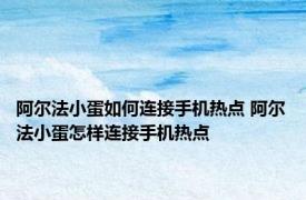 阿尔法小蛋如何连接手机热点 阿尔法小蛋怎样连接手机热点