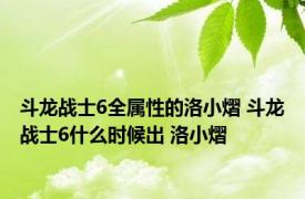 斗龙战士6全属性的洛小熠 斗龙战士6什么时候出 洛小熠