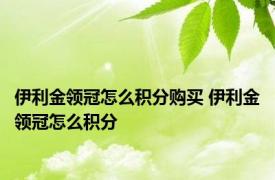 伊利金领冠怎么积分购买 伊利金领冠怎么积分