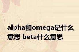alpha和omega是什么意思 beta什么意思