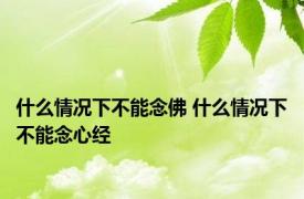 什么情况下不能念佛 什么情况下不能念心经