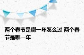 两个春节是哪一年怎么过 两个春节是哪一年