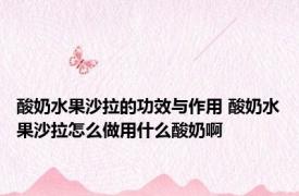酸奶水果沙拉的功效与作用 酸奶水果沙拉怎么做用什么酸奶啊