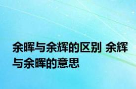 余晖与余辉的区别 余辉与余晖的意思