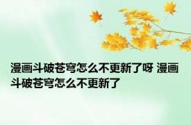 漫画斗破苍穹怎么不更新了呀 漫画斗破苍穹怎么不更新了