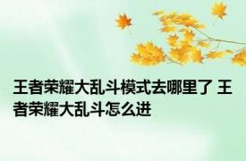 王者荣耀大乱斗模式去哪里了 王者荣耀大乱斗怎么进