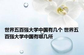 世界五百强大学中国有几个 世界五百强大学中国有哪几所