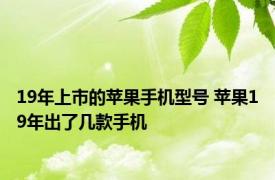 19年上市的苹果手机型号 苹果19年出了几款手机