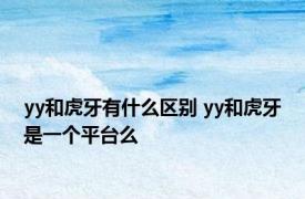 yy和虎牙有什么区别 yy和虎牙是一个平台么