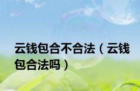 云钱包合不合法（云钱包合法吗）