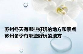 苏州冬天有哪些好玩的地方和景点 苏州冬季有哪些好玩的地方