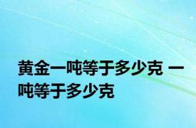 黄金一吨等于多少克 一吨等于多少克