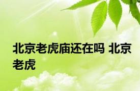 北京老虎庙还在吗 北京老虎 