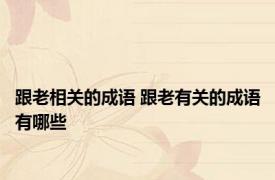 跟老相关的成语 跟老有关的成语有哪些