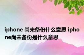 iphone 尚未备份什么意思 iphone尚未备份是什么意思