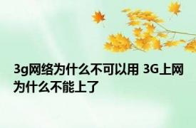 3g网络为什么不可以用 3G上网为什么不能上了