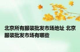 北京所有服装批发市场地址 北京服装批发市场有哪些