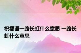 祝福语一路长虹什么意思 一路长虹什么意思