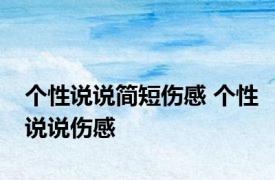 个性说说简短伤感 个性说说伤感