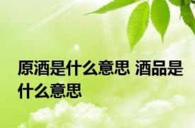 原酒是什么意思 酒品是什么意思