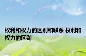 权利和权力的区别和联系 权利和权力的区别