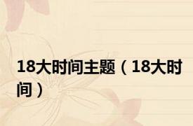 18大时间主题（18大时间）
