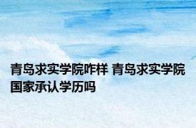 青岛求实学院咋样 青岛求实学院国家承认学历吗