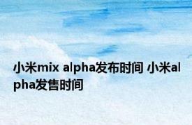 小米mix alpha发布时间 小米alpha发售时间