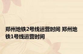 郑州地铁2号线运营时间 郑州地铁1号线运营时间