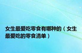女生最爱吃零食有哪种的（女生最爱吃的零食清单）