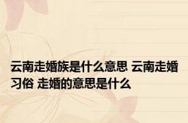 云南走婚族是什么意思 云南走婚习俗 走婚的意思是什么