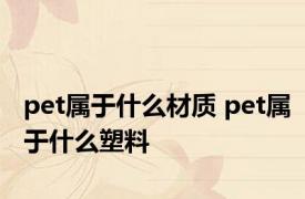 pet属于什么材质 pet属于什么塑料
