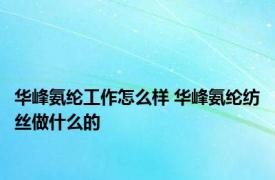 华峰氨纶工作怎么样 华峰氨纶纺丝做什么的
