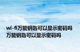 wi-fi万能钥匙可以显示密码吗 万能钥匙可以显示密码吗