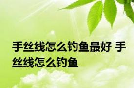 手丝线怎么钓鱼最好 手丝线怎么钓鱼